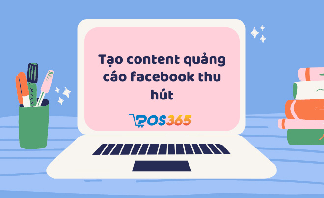 Cách tạo content quảng cáo facebook thu hút khách hàng