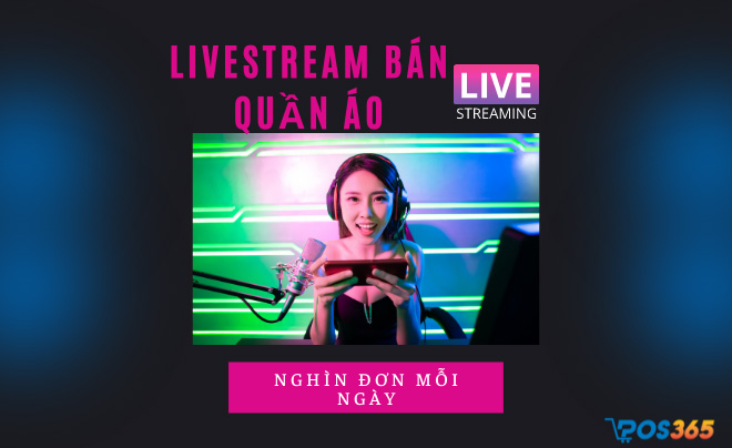 Cách livestream bán quần áo nghìn đơn mà bạn nên biết