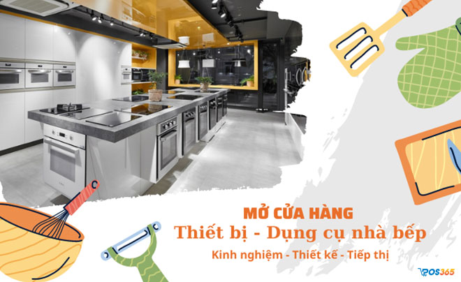 Mở cửa hàng kinh doanh thiết bị nhà bếp cần chuẩn bị gì?