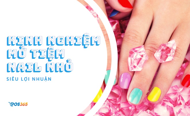 Chia sẻ kinh nghiệm mở tiệm nail nhỏ siêu lợi nhuận