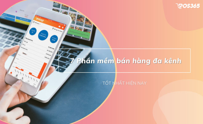 Top 7 phần mềm quản lý bán hàng đa kênh tốt nhất hiện nay