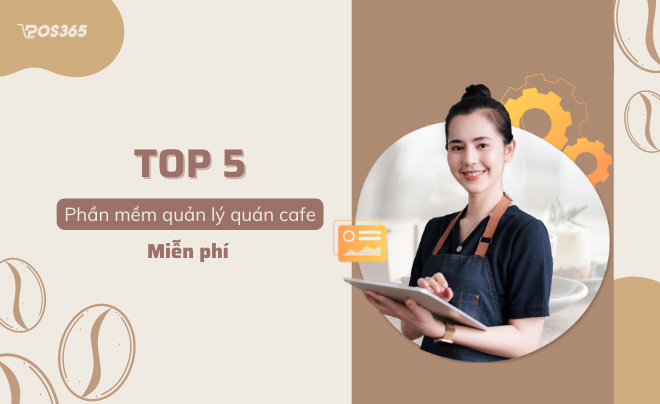 Top 5 phần mềm quản lý quán cafe miễn phí đáng sử dụng nhất