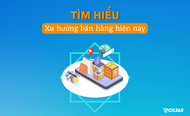 4 Xu hướng bán hàng hiện nay giúp kinh doanh dễ dàng hơn