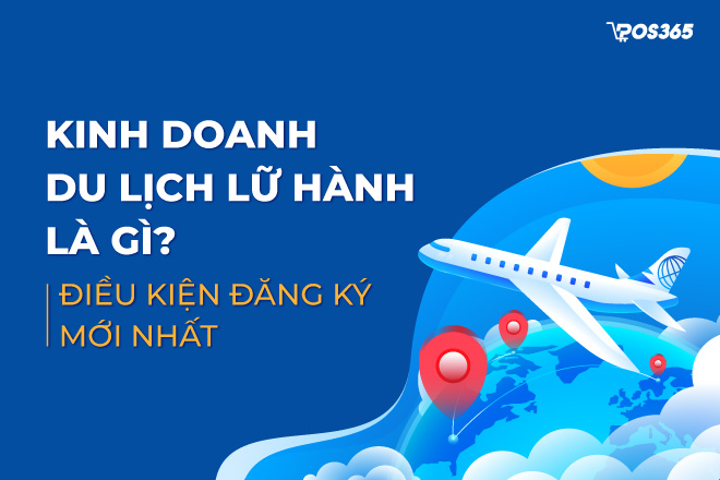 Kinh doanh du lịch lữ hành là gì? Điều kiện đăng ký mới nhất 2024