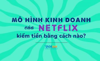 Mô hình kinh doanh của Netflix kiếm tiền như thế nào?