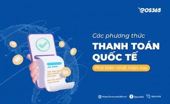 Các phương thức thanh toán quốc tế phổ biến nhất hiện nay