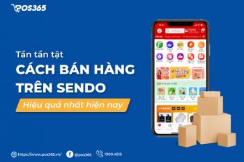 Tần tần tật cách bán hàng trên Sendo hiệu quả nhất hiện nay