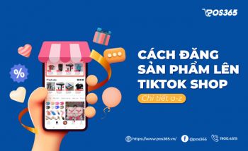 Hướng dẫn cách đăng sản phẩm lên Tiktok Shop chi tiết A - Z