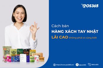 Cách bán hàng xách tay Nhật lãi cao không phải ai cũng biết