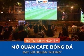 Bỏ túi 6 kinh nghiệm mở quán cafe bóng đá đạt lợi nhuận “khủng”