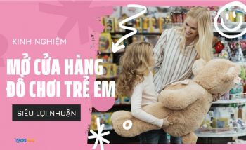 Kinh nghiệm mở cửa hàng đồ chơi trẻ em siêu lợi nhuận